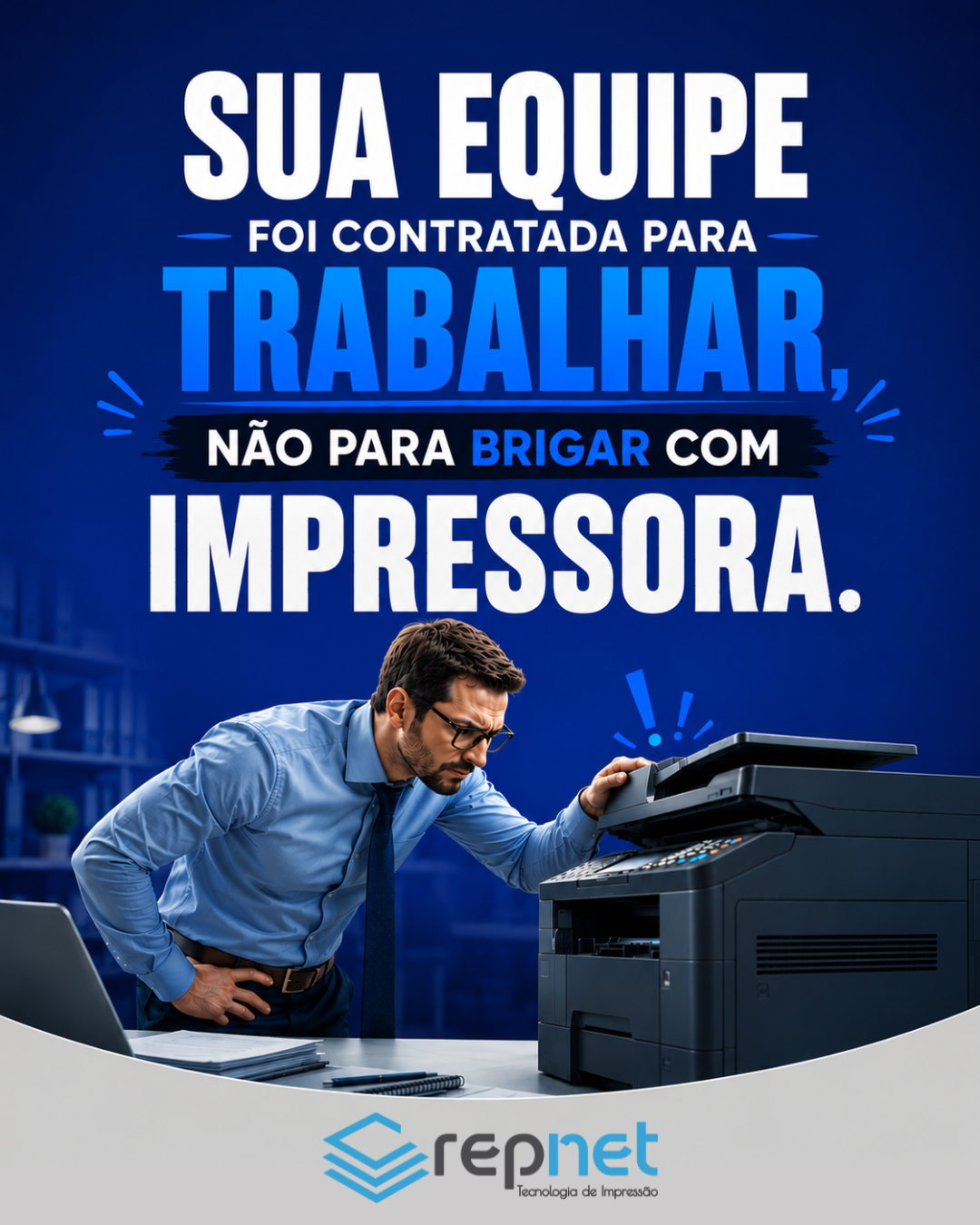 Sua equipe foi contratada para trabalhar, não para brigar com impressora.